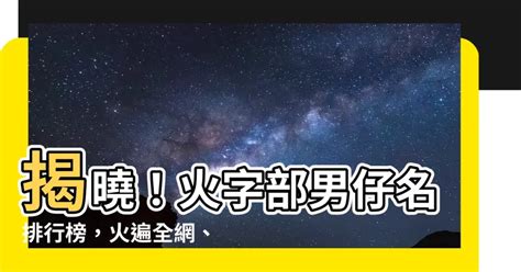 火字部男仔名|【火字 部 男 仔 名】火字部大吉大利！最閃耀的男孩名，取一個名。